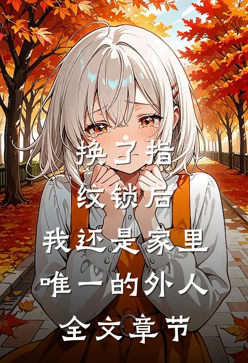 换了指纹锁后，我还是家里唯一的外人全文章节