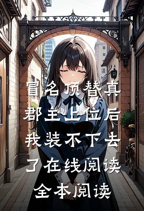 冒名顶替真郡主上位后，我装不下去了在线阅读全本阅读