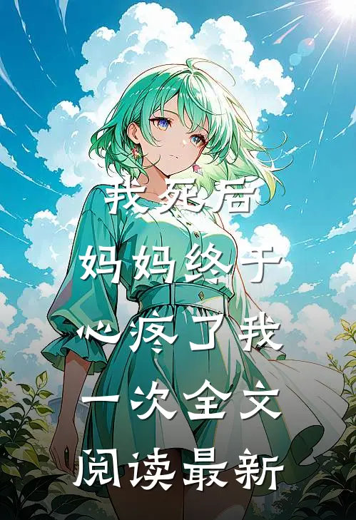 我死后，妈妈终于心疼了我一次全文阅读最新