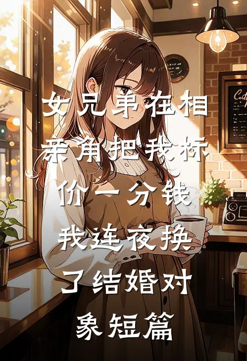 女兄弟在相亲角把我标价一分钱，我连夜换了结婚对象短篇
