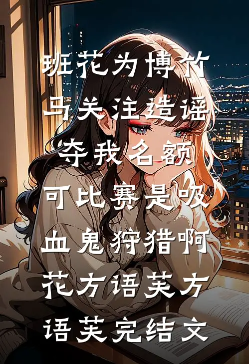 班花为博竹马关注造谣夺我名额，可比赛是吸血鬼狩猎啊花方语芙方语芙完结文