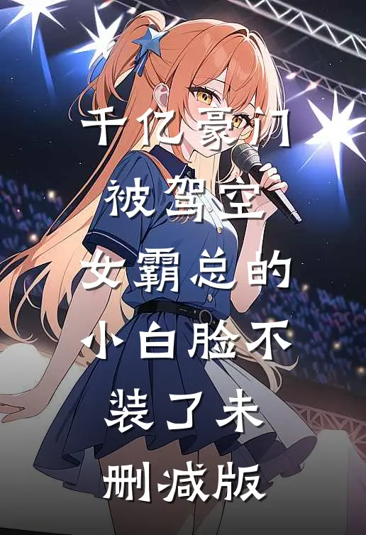 千亿豪门被驾空，女霸总的小白脸不装了未删减版