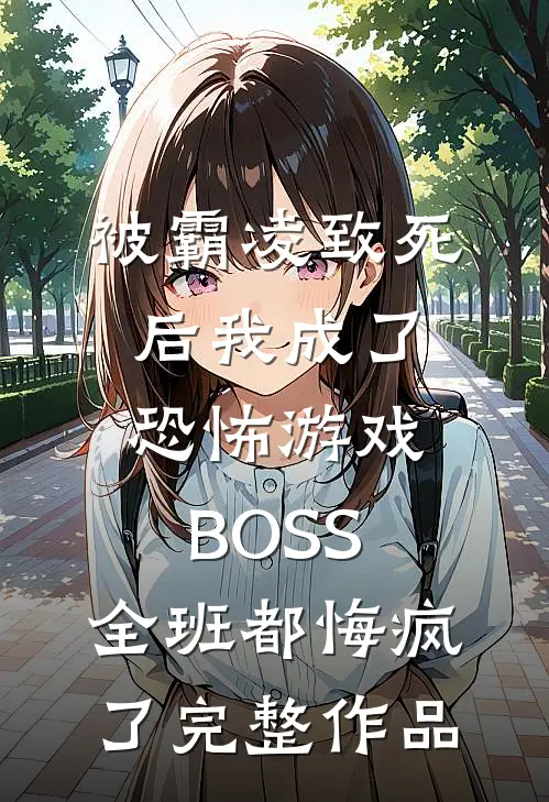 被霸凌致死后我成了恐怖游戏BOSS，全班都悔疯了完整作品