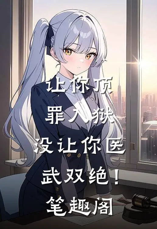 让你顶罪入狱，没让你医武双绝！笔趣阁