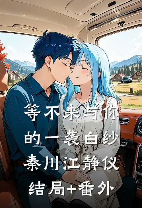 等不来与你的一袭白纱秦川江静仪结局+番外