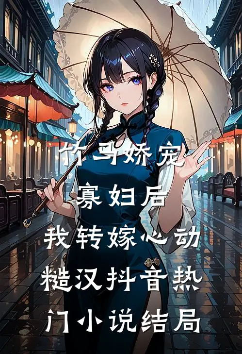 竹马娇宠寡妇后，我转嫁心动糙汉抖音热门小说结局