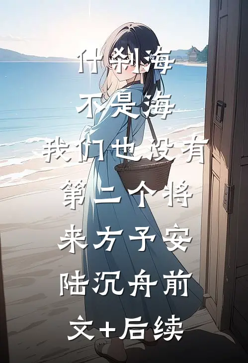 什刹海不是海，我们也没有第二个将来方予安陆沉舟前文+后续