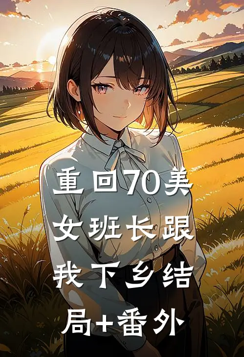 重回70美女班长跟我下乡结局+番外