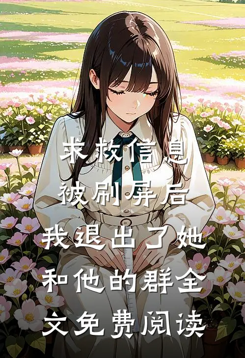 求救信息被刷屏后，我退出了她和他的群全文免费阅读