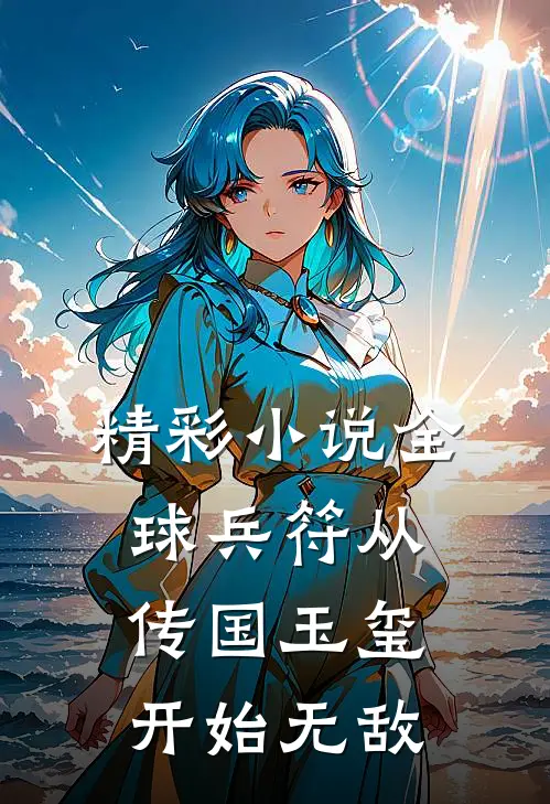 精彩小说全球兵符从传国玉玺开始无敌