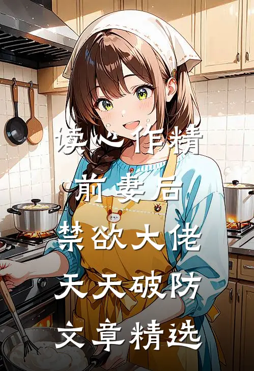 读心作精前妻后，禁欲大佬天天破防文章精选