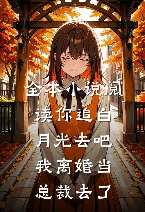 全本小说阅读你追白月光去吧我离婚当总裁去了