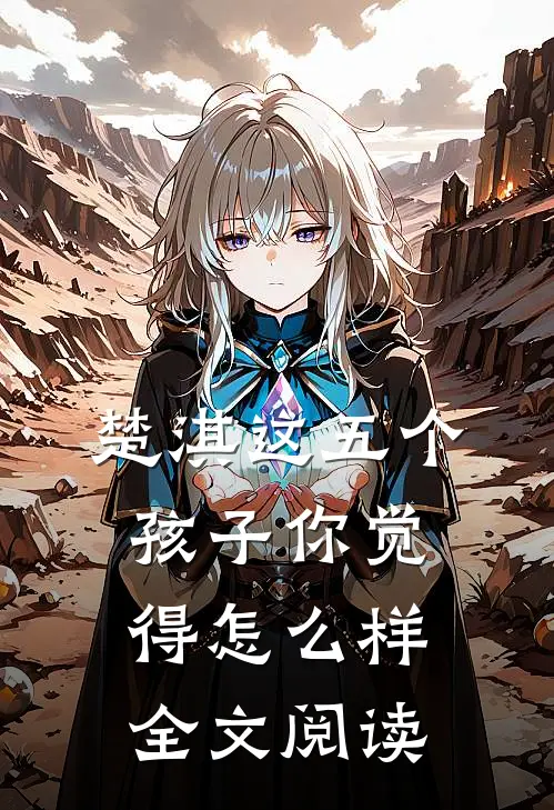 楚淇这五个孩子你觉得怎么样全文阅读