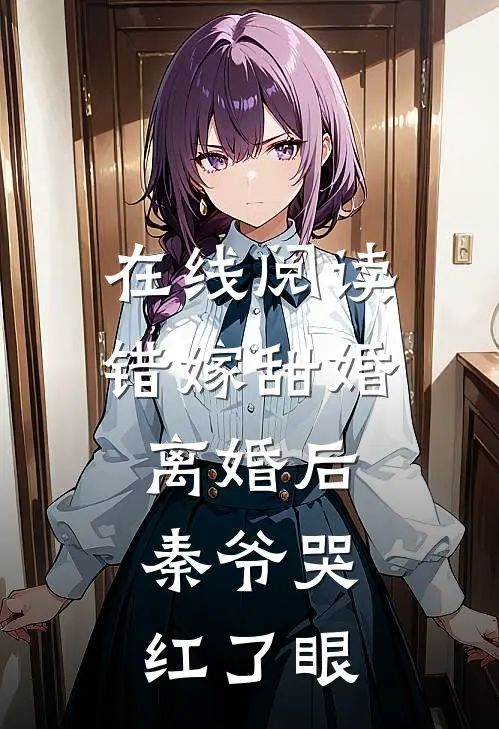在线阅读错嫁甜婚：离婚后，秦爷哭红了眼