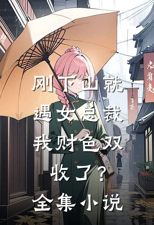 刚下山就遇女总裁，我财色双收了？全集小说