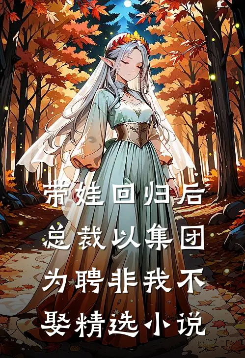带娃回归后，总裁以集团为聘非我不娶精选小说