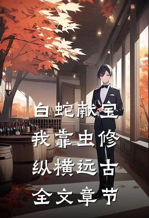 白蛇献宝，我靠虫修纵横远古全文章节