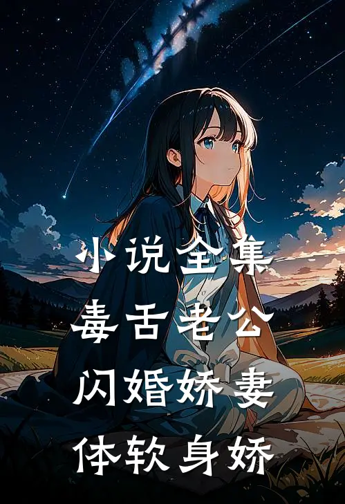 小说全集毒舌老公：闪婚娇妻体软身娇