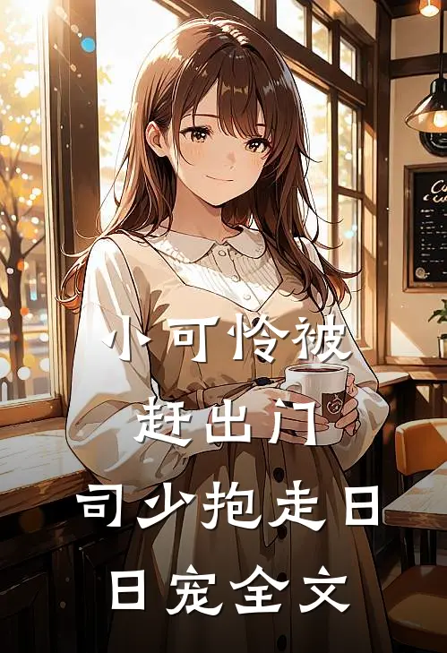 小可怜被赶出门，司少抱走日日宠全文