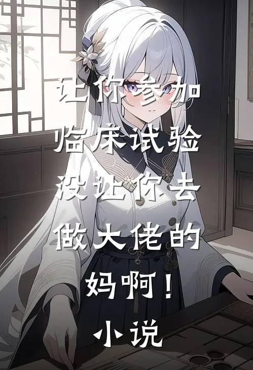 让你参加临床试验，没让你去做大佬的妈啊！小说