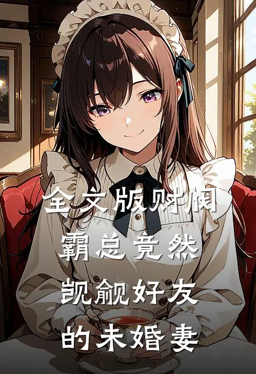 全文版财阀霸总竟然觊觎好友的未婚妻