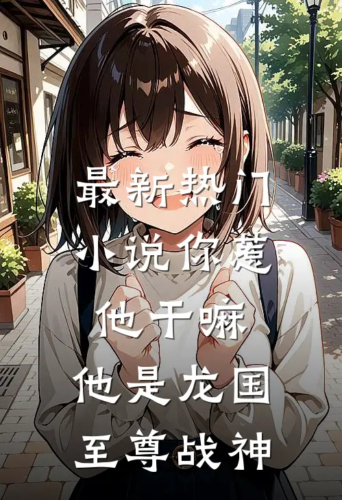 最新热门小说你惹他干嘛，他是龙国至尊战神