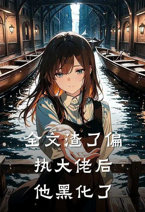 全文渣了偏执大佬后他黑化了