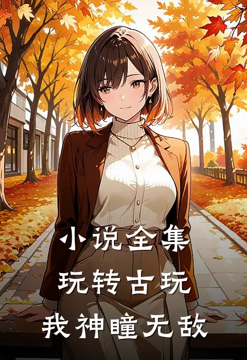 小说全集玩转古玩：我神瞳无敌