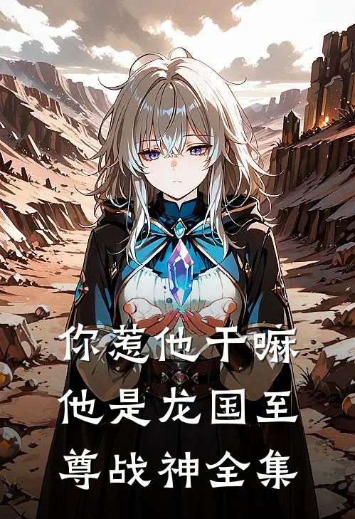 你惹他干嘛，他是龙国至尊战神全集