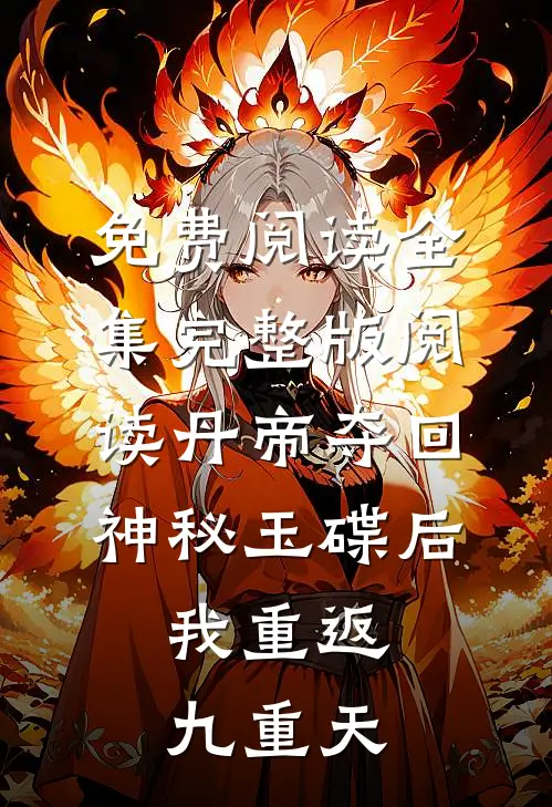 免费阅读全集完整版阅读丹帝夺回神秘玉碟后,我重返九重天