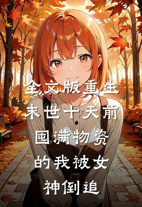 全文版重生末世十天前，囤满物资的我被女神倒追