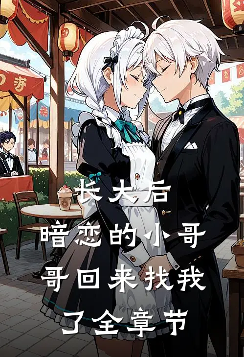长大后，暗恋的小哥哥回来找我了全章节