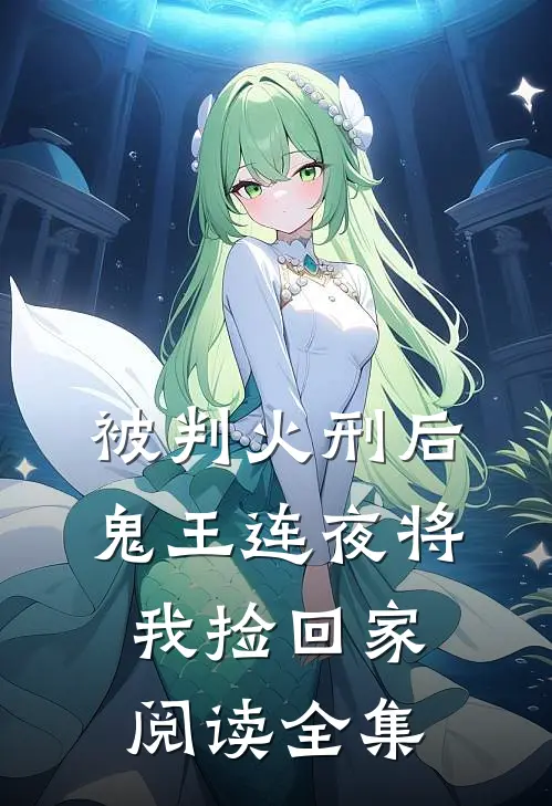 被判火刑后，鬼王连夜将我捡回家阅读全集