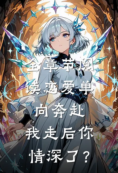全章节阅读恋爱单向奔赴，我走后你情深了？