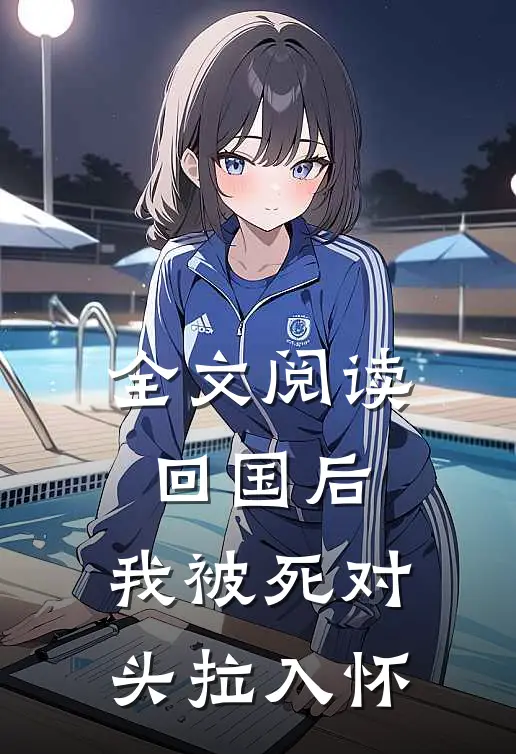 全文阅读回国后，我被死对头拉入怀