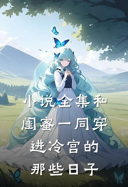 小说全集和闺蜜一同穿进冷宫的那些日子