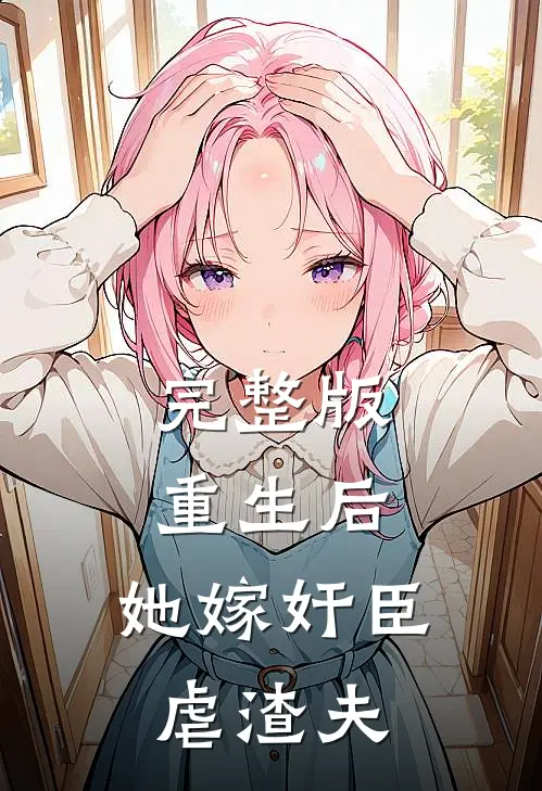 完整版重生后，她嫁奸臣虐渣夫