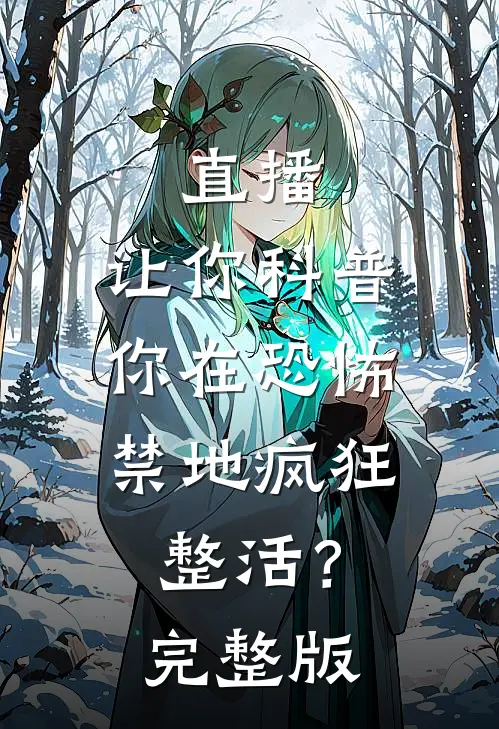 直播：让你科普，你在恐怖禁地疯狂整活？完整版