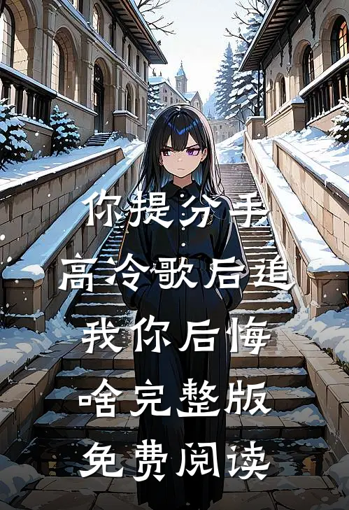你提分手,高冷歌后追我你后悔啥完整版免费阅读