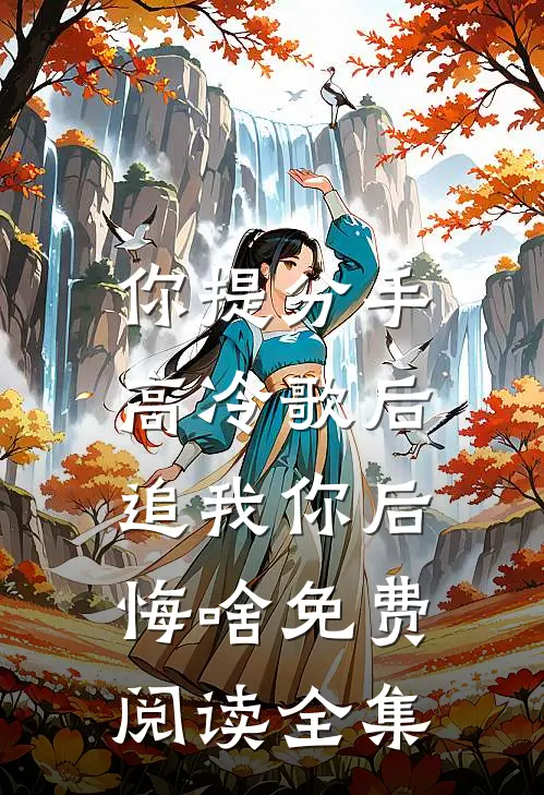 你提分手,高冷歌后追我你后悔啥免费阅读全集