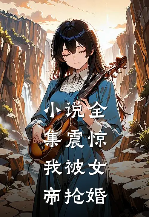小说全集震惊，我被女帝抢婚