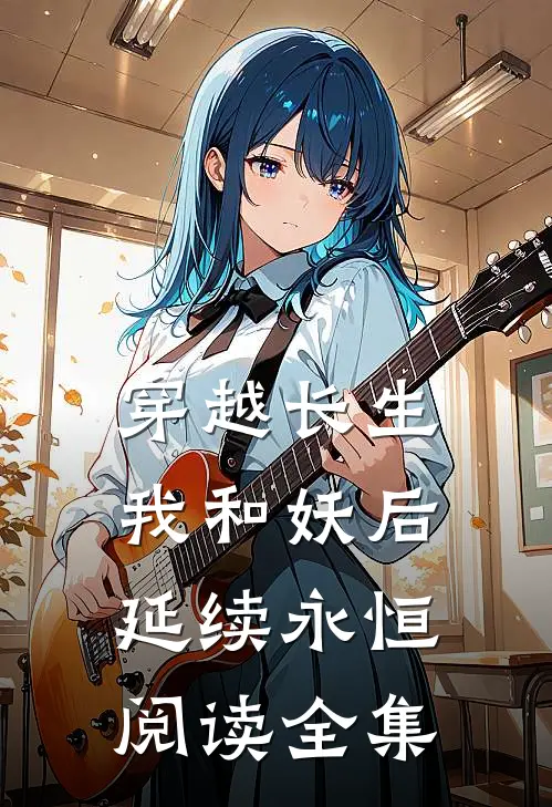 穿越长生：我和妖后延续永恒阅读全集