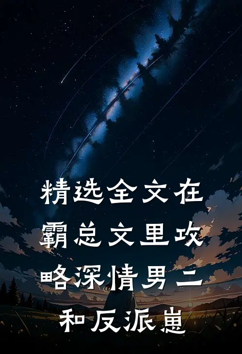 精选全文在霸总文里攻略深情男二和反派崽