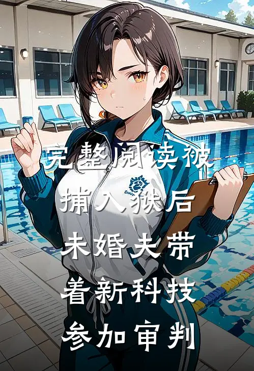 完整阅读被捕入狱后，未婚夫带着新科技参加审判