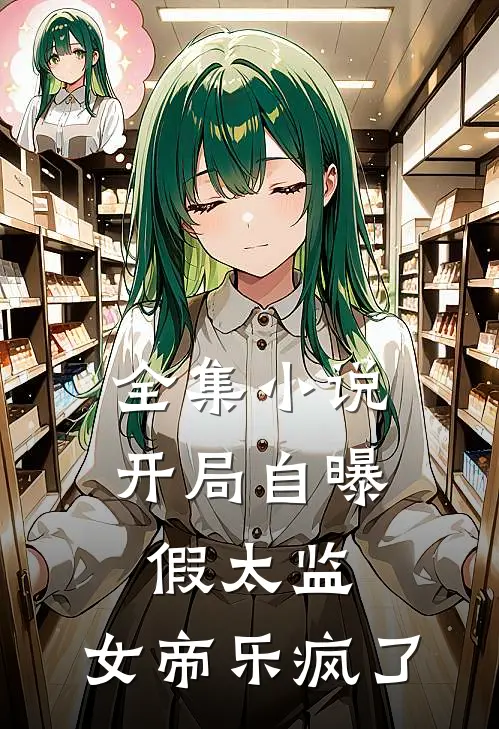 全集小说开局自曝假太监，女帝乐疯了