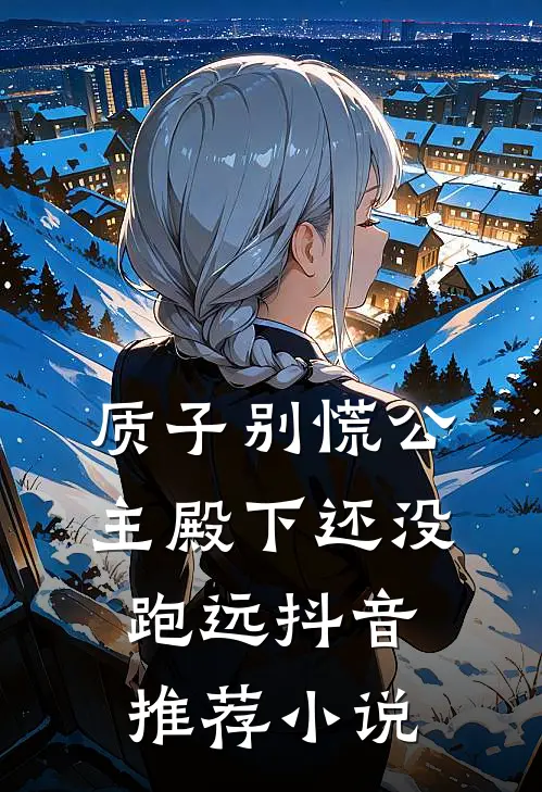 质子别慌公主殿下还没跑远抖音推荐小说