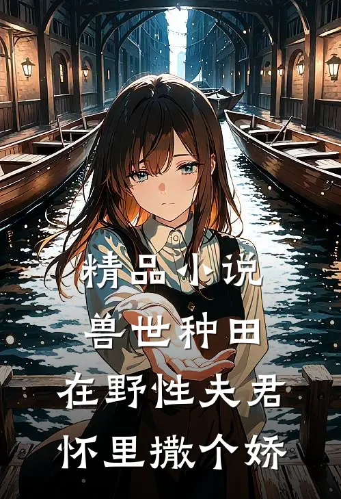 精品小说兽世种田：在野性夫君怀里撒个娇
