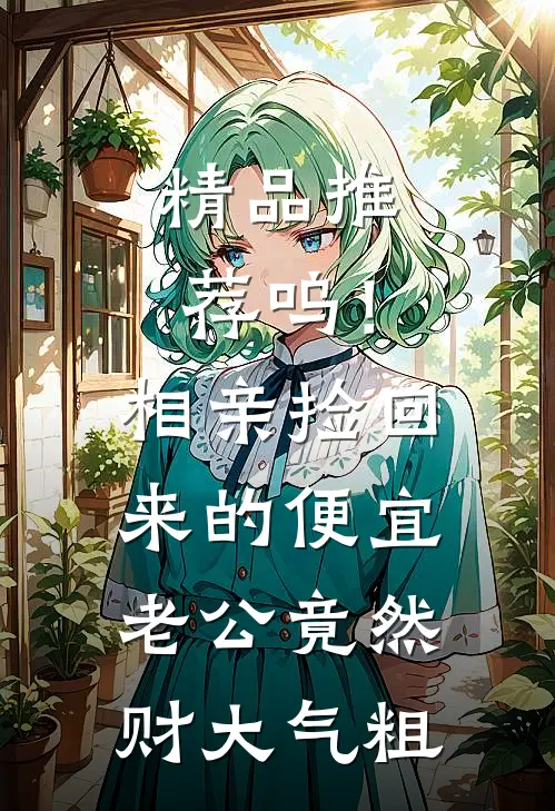 精品推荐呜！相亲捡回来的便宜老公竟然财大气粗