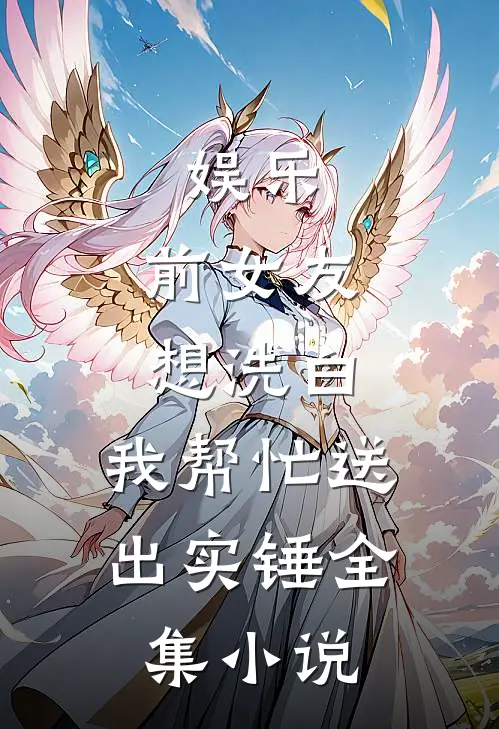 娱乐：前女友想洗白，我帮忙送出实锤全集小说