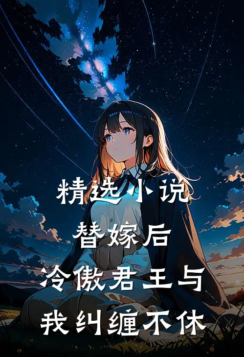 精选小说替嫁后，冷傲君王与我纠缠不休